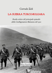 GUERRA TURCO-BULGARA. STUDIO CRITICO DEL PRINCIPALE EPISODIO DELLA CONFLAGRAZION - ZOLI CORRADO