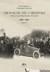 CRONACHE DEL CARNEVALE. FESTE E CORSI MASCHERATI A PERSICETO. VOL. 2: 1920-1940 - BALBARINI PAOLO; PANCALDI PIERANGELO