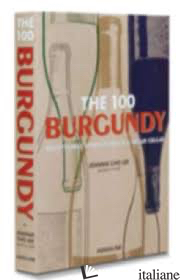 The 100 Burgundy: Exceptional wines to build a dream cellar - Jeannie Cho Lee