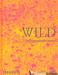 WILD. THE NATURALISTIC GARDEN. EDIZ. ILLUSTRATA - KINGSBURY NOEL