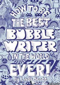 How to Be the Best Bubble Writer in the World Ever! - LINDA SCOTT