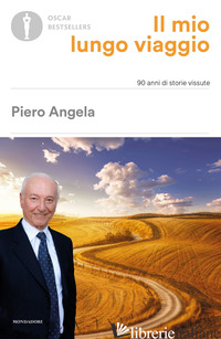 MIO LUNGO VIAGGIO. 90 ANNI DI STORIE VISSUTE (IL) - ANGELA PIERO