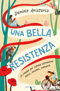 BELLA RESISTENZA. UN VIAGGIO PER L'ITALIA ATTRAVERSO STORIE, INCONTRI, MEMORIA ( - ARISTARCO DANIELE