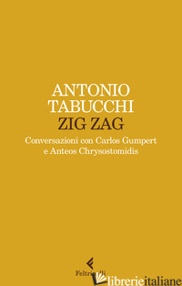 ZIG ZAG. CONVERSAZIONI CON CARLOS GUMPERT E ANTEOS CHRYSOSTOMIDIS - TABUCCHI ANTONIO; BETTINI C. (CUR.); DE ROSA M. (CUR.)