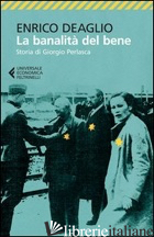 BANALITA' DEL BENE. STORIA DI GIORGIO PERLASCA (LA) - DEAGLIO ENRICO