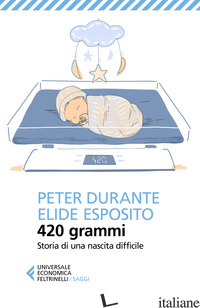 420 GRAMMI. STORIA DI UNA NASCITA DIFFICILE - DURANTE PETER; ESPOSITO ELIDE