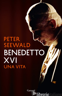 BENEDETTO XVI. UNA VITA - SEEWALD PETER