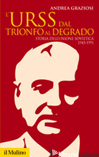 URSS DAL TRIONFO AL DEGRADO. STORIA DELL'UNIONE SOVIETICA (1945-1991) (L') - GRAZIOSI ANDREA
