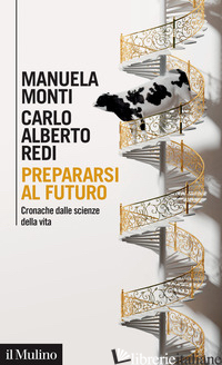 PREPARARSI AL FUTURO. CRONACHE DALLE SCIENZE DELLA VITA - MONTI MANUELA; REDI CARLO ALBERTO