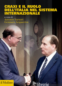 CRAXI E IL RUOLO DELL'ITALIA NEL SISTEMA INTERNAZIONALE - VARSORI A. (CUR.); ACQUAVIVA G. (CUR.)