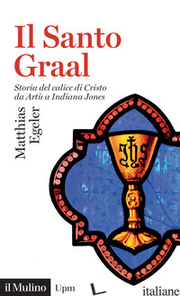 SANTO GRAAL. STORIA DEL CALICE DI CRISTO DA ARTU' A INDIANA JONES (IL) - EGELER MATTHIAS