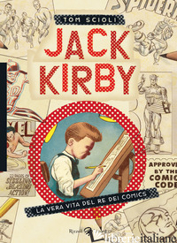 JACK KIRBY. LA VERA VITA DEL RE DEI COMICS - SCIOLI TOM