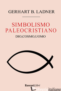 SIMBOLISMO PALEOCRISTIANO. DIO, COSMO, UOMO (IL) - LADNER GERHART B.
