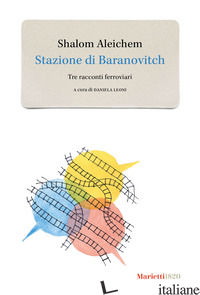 STAZIONE DI BARANOVITCH. TRE RACCONTI FERROVIARI - ALEICHEM SHALOM; LEONI D. (CUR.)