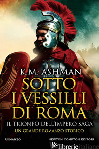 SOTTO I VESSILLI DI ROMA. IL TRIONFO DELL'IMPERO SAGA - ASHMAN K. M.