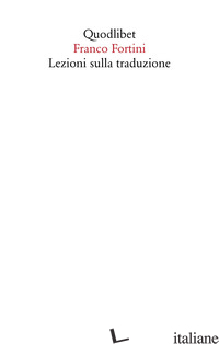 LEZIONI SULLA TRADUZIONE - FORTINI FRANCO; TIRINATO M. V. (CUR.)