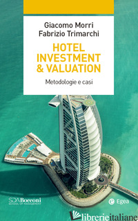 HOTEL INVESTMENT & VALUATION. METODOLOGIE E CASI - MORRI GIACOMO; TRIMARCHI FABRIZIO