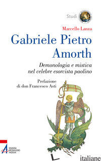 GABRIELE PIETRO AMORTH. DEMONOLOGIA E MISTICA NEL CELEBRE ESORCISTA - LANZA MARCELLO