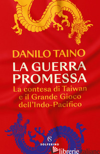 GUERRA PROMESSA. LA CONTESA DI TAIWAN E IL GRANDE GIOCO DELL'INDO-PACIFICO (LA) - TAINO DANILO