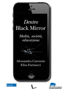 DENTRO BLACK MIRROR. MEDIA, SOCIETA', EDUCAZIONE - CARENZIO ALESSANDRA; FARINACCI ELISA
