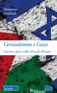 GERUSALEMME E GAZA. GUERRA E PACE NELLA TERRA DI ABRAMO - GIULIANI MASSIMO