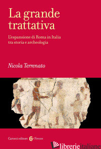 GRANDE TRATTATIVA. L'ESPANSIONE DI ROMA IN ITALIA TRA STORIA E ARCHEOLOGIA (LA) - TERRENATO NICOLA