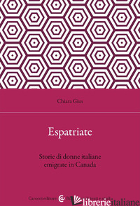 ESPATRIATE. STORIE DI DONNE ITALIANE EMIGRATE IN CANADA - GIUS CHIARA