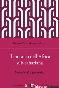 MOSAICO DELL'AFRICA SUB-SAHARIANA. SOSTENIBILITA' E GEOPOLITICA (IL) - VARANI NICOLETTA; MAZZA GIAMPIETRO