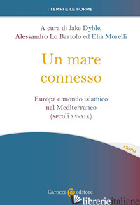 MARE CONNESSO. EUROPA E MONDO ISLAMICO NEL MEDITERRANEO (SECOLI XV-XIX) (UN) - DYBLE J. (CUR.); LO BARTOLO A. (CUR.); MORELLI E. (CUR.)