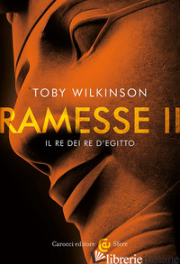 RAMESSE II. IL RE DEI RE D'EGITTO - WILKINSON TOBY