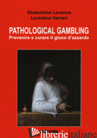 PATHOLOGICAL GAMBLING. PREVENIRE E CURARE IL GIOCO D'AZZARDO - LAVANCO GIOACCHINO; VARVERI LOREDANA