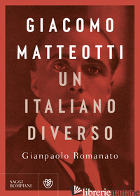 GIACOMO MATTEOTTI. UN ITALIANO DIVERSO - ROMANATO GIANPAOLO