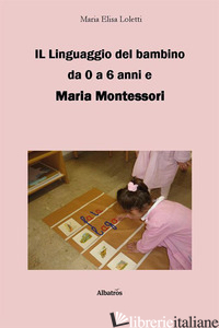 LINGUAGGIO DEL BAMBINO DA 0 A 6 ANNI E MARIA MONTESSORI (IL) - LOLETTI MARIA ELISA
