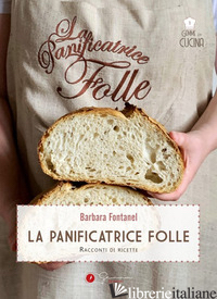 PANIFICATRICE FOLLE. RACCONTI DI RICETTE (LA) - FONTANEL BARBARA