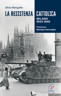 RESISTENZA CATTOLICA. MILANO 1943-1945 (LA) - MENGOTTO SILVIO