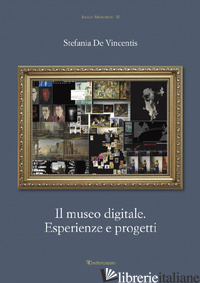 MUSEO DIGITALE. ESPERIENZE E PROGETTI (IL) - DE VINCENTIS STEFANIA