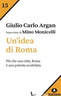 IDEA DI ROMA. INTERVISTA DI MINO MONICELLI (UN') - ARGAN GIULIO CARLO