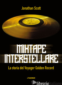 MIXTAPE INTERSTELLARE. LA STORIA DEL VOYAGER GOLDEN RECORD - SCOTT JONATHAN