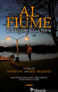 AL FIUME. 25 SCRITTORI SULLA PESCA - JOY D. (CUR.); RICKSTAD E. (CUR.)