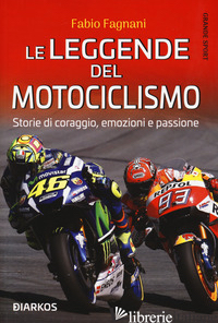 LEGGENDE DEL MOTOCICLISMO. STORIE DI CORAGGIO, EMOZIONI E PASSIONE (LE) - FAGNANI FABIO