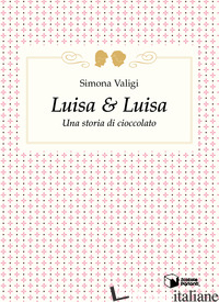 LUISA & LUISA. UNA STORIA DI CIOCCOLATO - VALIGI SIMONA