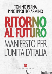 RITORNO AL FUTURO. MANIFESTO PER L'UNITA' D'ITALIA - PERNA TONINO; IPPOLITO ARMINO PINO