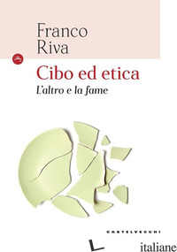 CIBO ED ETICA. L'ALTRO E LA FAME - RIVA FRANCO