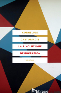 RIVOLUZIONE DEMOCRATICA. TEORIA E PROGETTO DELL'AUTOGOVERNO (LA) - CASTORIADIS CORNELIUS; CIARAMELLI F. (CUR.)