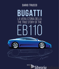 BUGATTI. LA VERA STORIA DELLA EB110-THE TRUE STORY OF THE EB100. EDIZ. ILLUSTRAT - TRUCCO DARIO