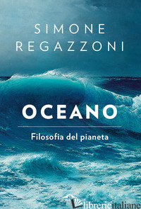 OCEANO. FILOSOFIA DEL PIANETA - REGAZZONI SIMONE