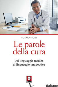 PAROLE DELLA CURA. DAL LINGUAGGIO MEDICO AL LINGUAGGIO TERAPEUTICO (LE) - FIORI FULVIO