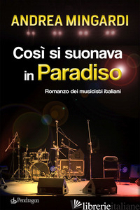 COSI' SI SUONAVA IN PARADISO. ROMANZO DEI MUSICISTI ITALIANI - MINGARDI ANDREA