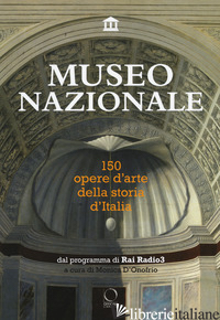 MUSEO NAZIONALE. 150 OPERE D'ARTE DELLA STORIA D'ITALIA. EDIZ. ILLUSTRATA - D'ONOFRIO M. (CUR.)
