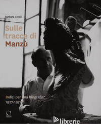 SULLE TRACCE DI MANZU'. INDIZI PER UNA BIOGRAFIA, 1927-1977 - CINELLI BARBARA